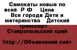 Самокаты новые по всей  Р.Ф. › Цена ­ 300 - Все города Дети и материнство » Детский транспорт   . Ставропольский край